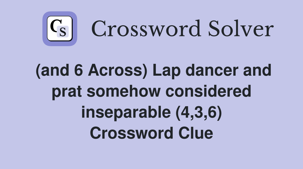 (and 6 Across) Lap dancer and prat somehow considered inseparable (4,3,6) Crossword Clue