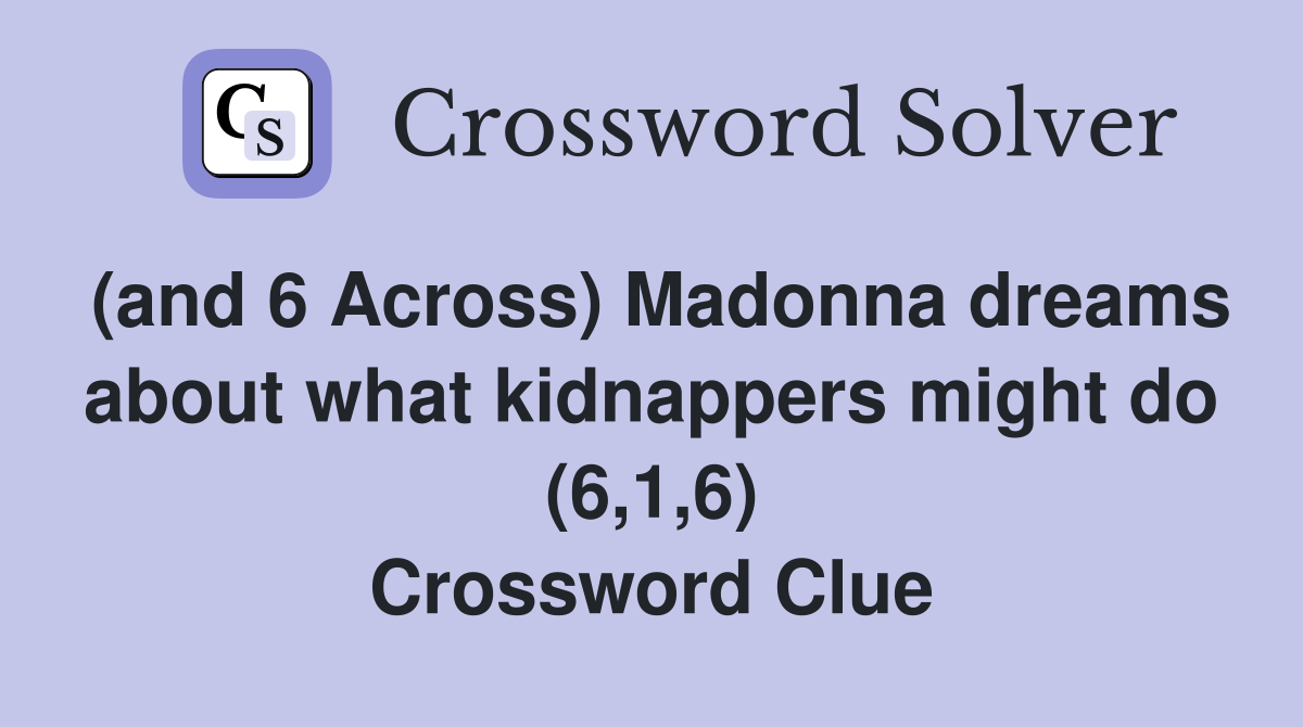 (and 6 Across) Madonna dreams about what kidnappers might do (6,1,6) Crossword Clue