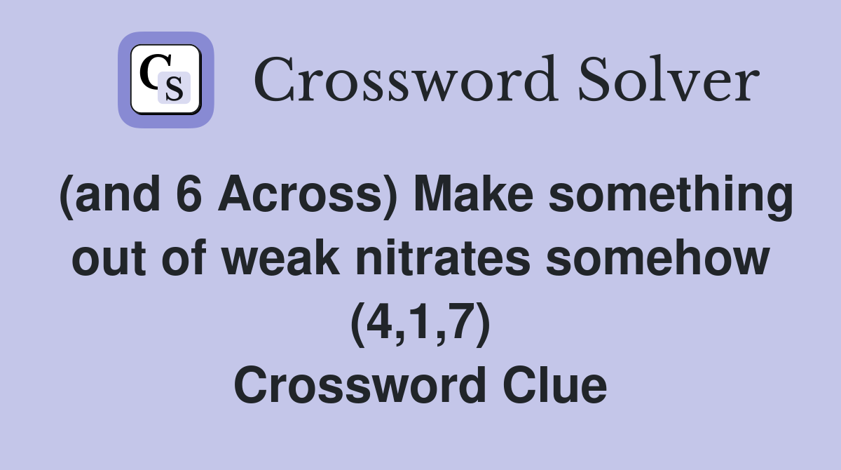 (and 6 Across) Make something out of weak nitrates somehow (4,1,7) Crossword Clue