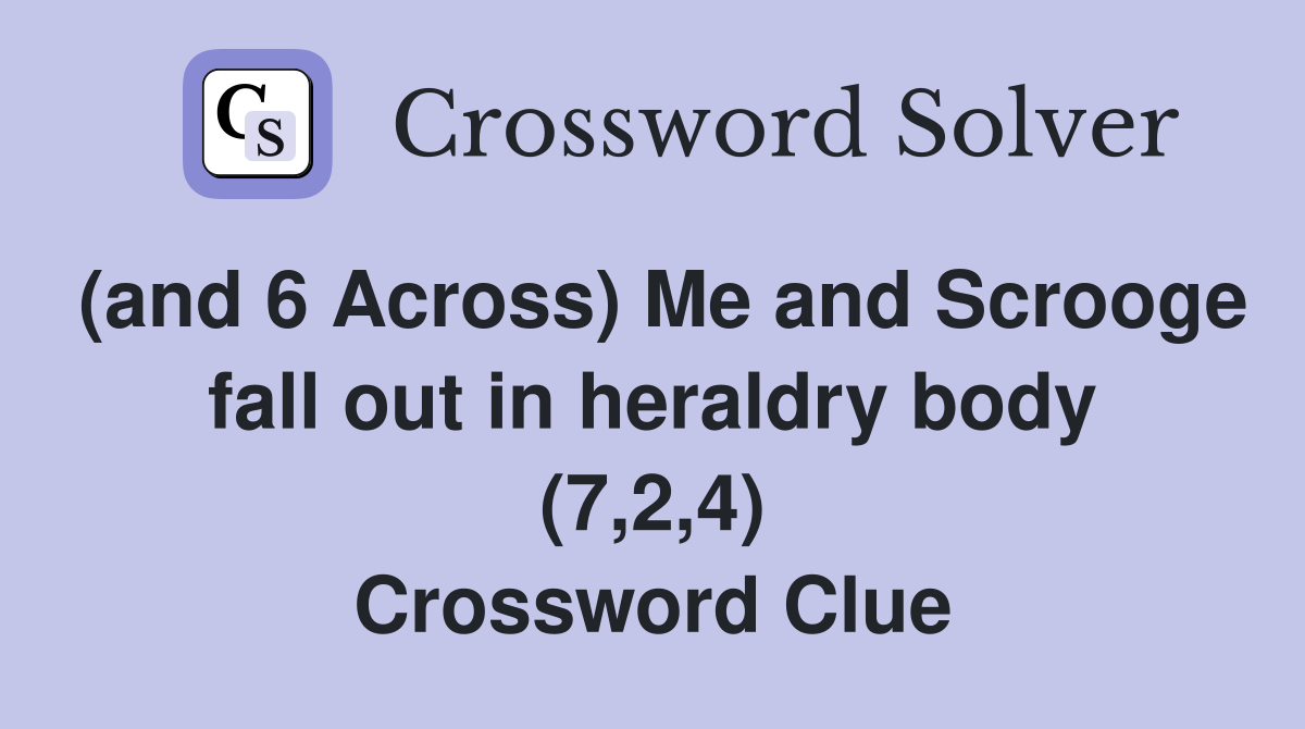 (and 6 Across) Me and Scrooge fall out in heraldry body (7,2,4) Crossword Clue
