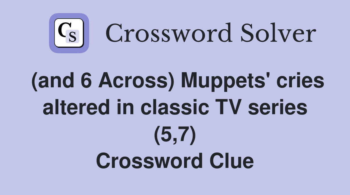 (and 6 Across) Muppets' cries altered in classic TV series (5,7) Crossword Clue