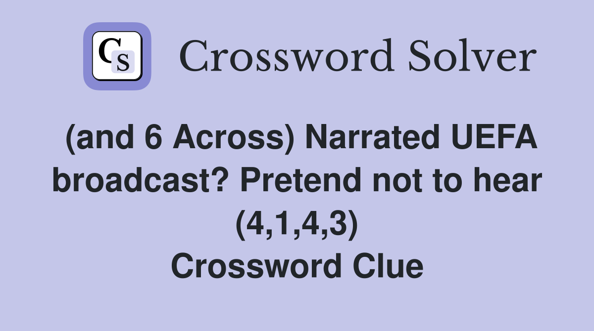 (and 6 Across) Narrated UEFA broadcast? Pretend not to hear (4,1,4,3) Crossword Clue