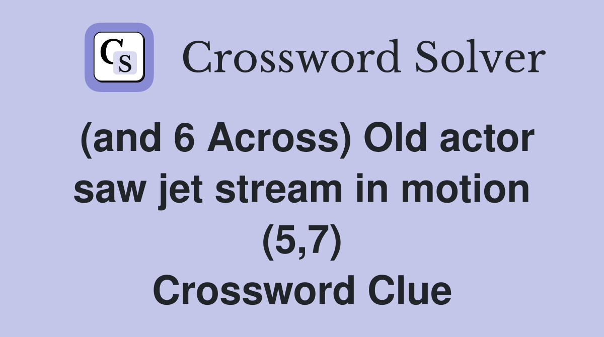 (and 6 Across) Old actor saw jet stream in motion (5,7) Crossword Clue