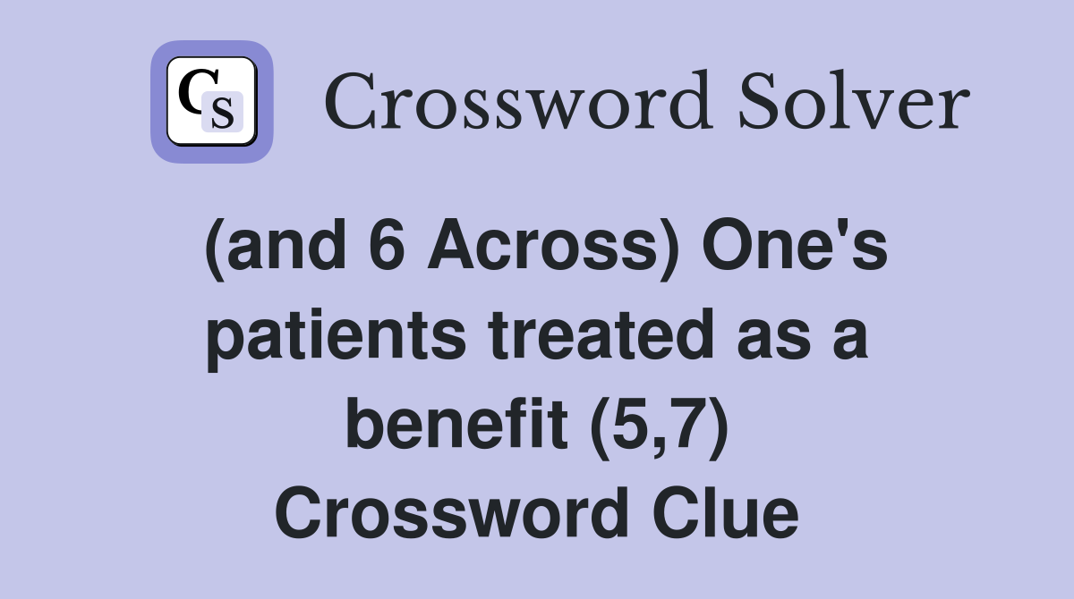 (and 6 Across) One's patients treated as a benefit (5,7) Crossword Clue