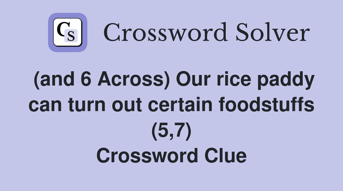 (and 6 Across) Our rice paddy can turn out certain foodstuffs (5,7) Crossword Clue