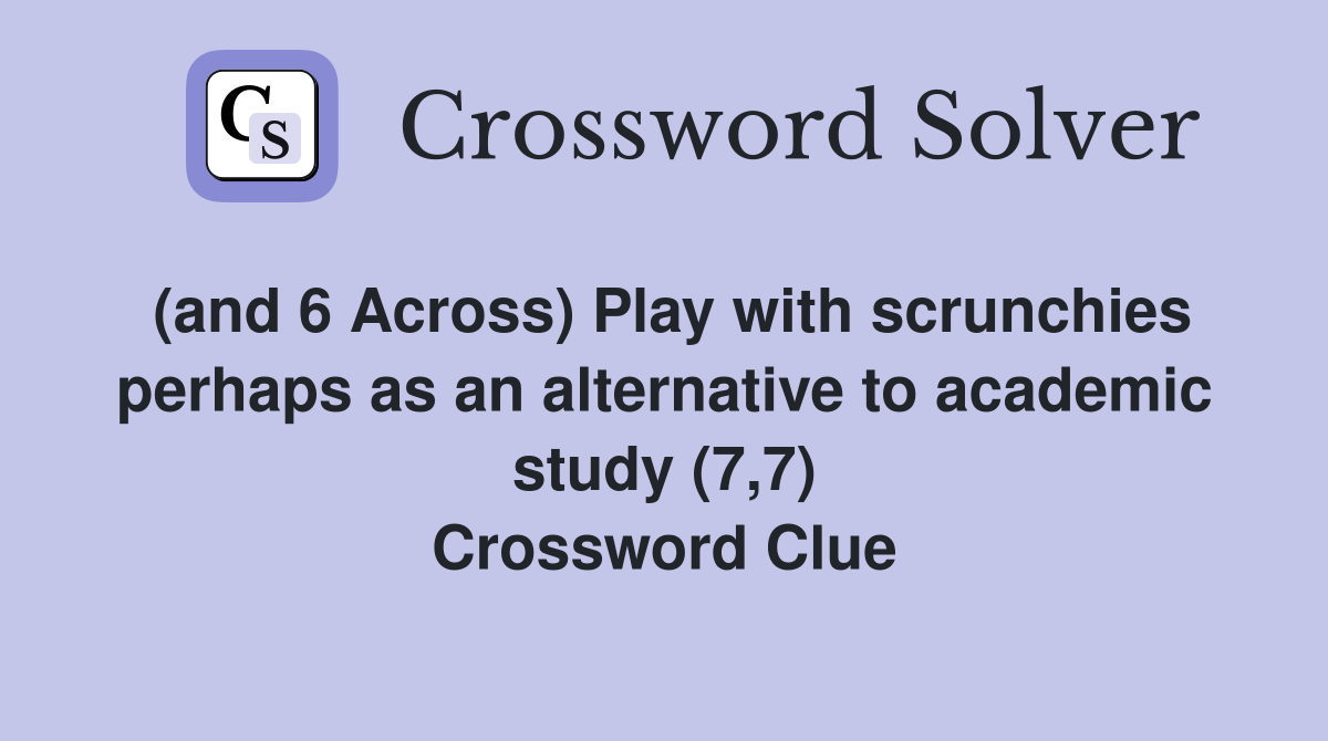 (and 6 Across) Play with scrunchies perhaps as an alternative to academic study (7,7) Crossword Clue