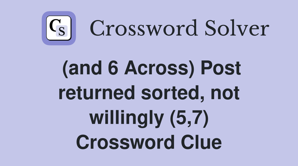 (and 6 Across) Post returned sorted, not willingly (5,7) Crossword Clue