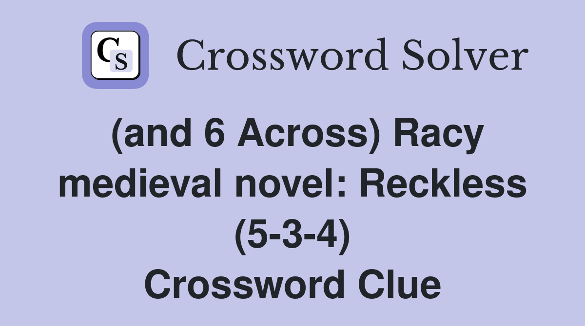(and 6 Across) Racy medieval novel: Reckless (5-3-4) Crossword Clue