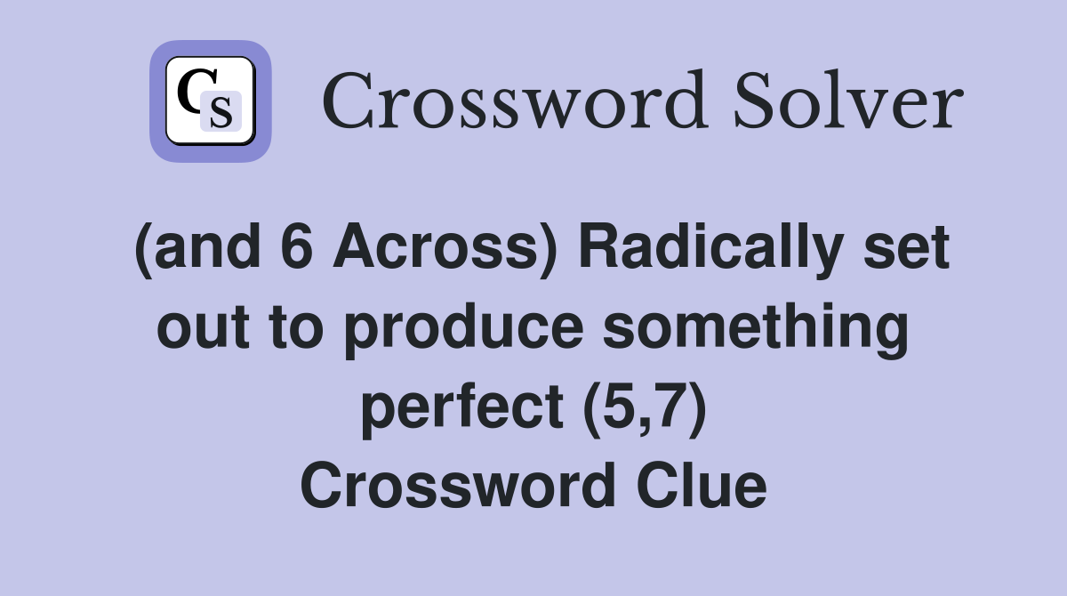 (and 6 Across) Radically set out to produce something perfect (5,7) Crossword Clue