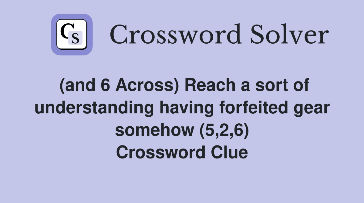 (and 6 Across) Reach a sort of understanding having forfeited gear somehow (5,2,6) Crossword Clue