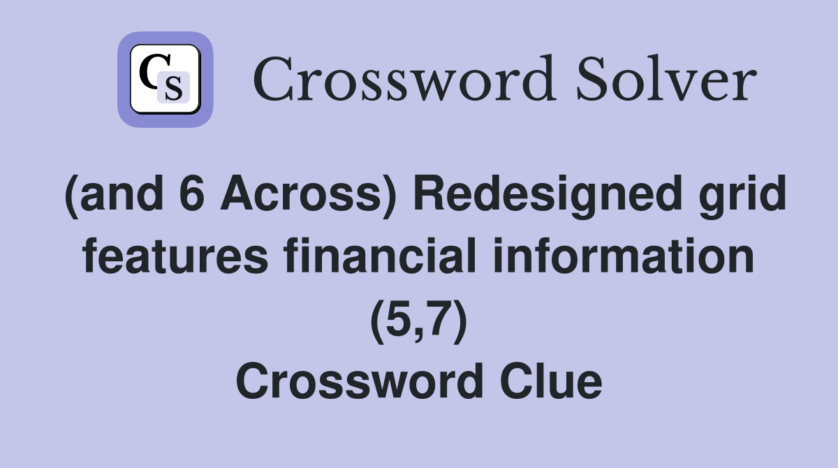 (and 6 Across) Redesigned grid features financial information (5,7) Crossword Clue