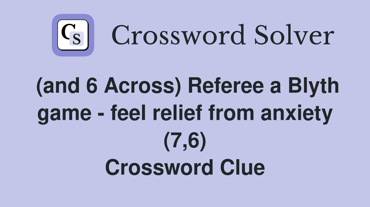 (and 6 Across) Referee a Blyth game - feel relief from anxiety (7,6) Crossword Clue