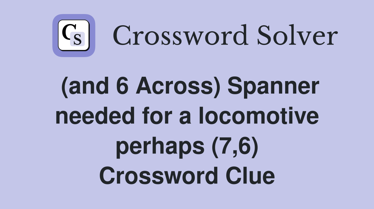 (and 6 Across) Spanner needed for a locomotive perhaps (7,6) Crossword Clue