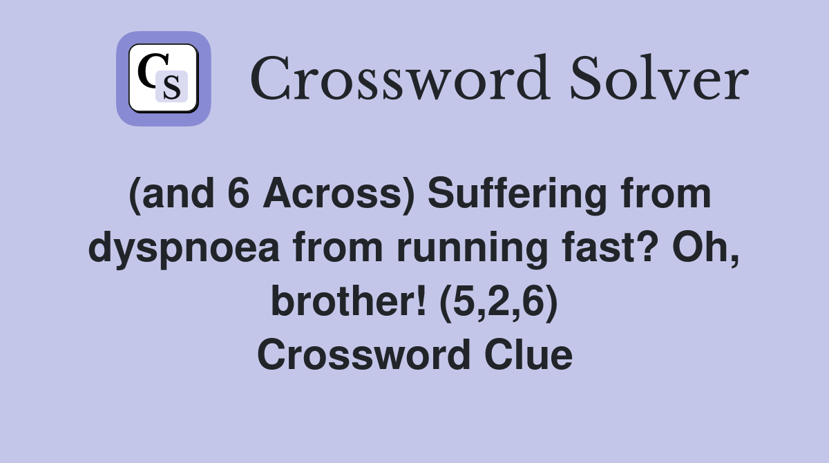 (and 6 Across) Suffering from dyspnoea from running fast? Oh, brother! (5,2,6) Crossword Clue