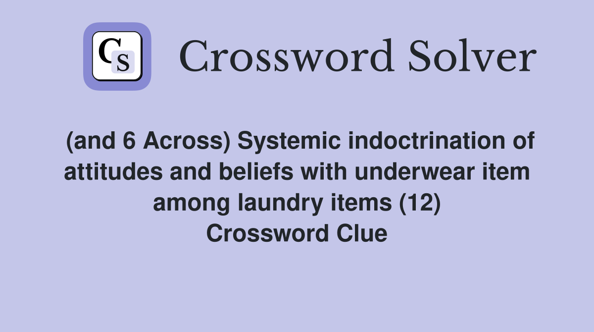(and 6 Across) Systemic indoctrination of attitudes and beliefs with underwear item among laundry items (12) Crossword Clue