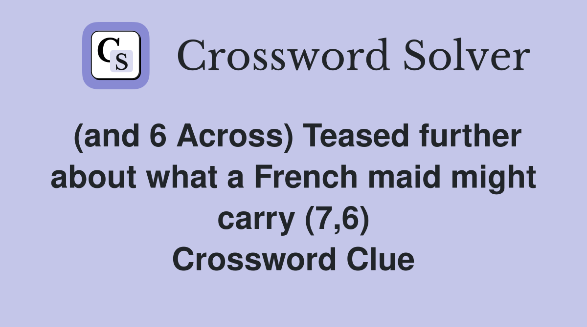 (and 6 Across) Teased further about what a French maid might carry (7,6) Crossword Clue