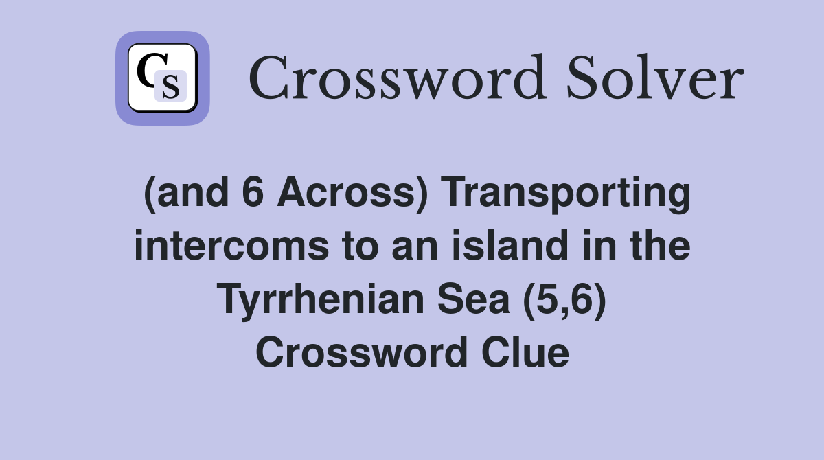 (and 6 Across) Transporting intercoms to an island in the Tyrrhenian Sea (5,6) Crossword Clue