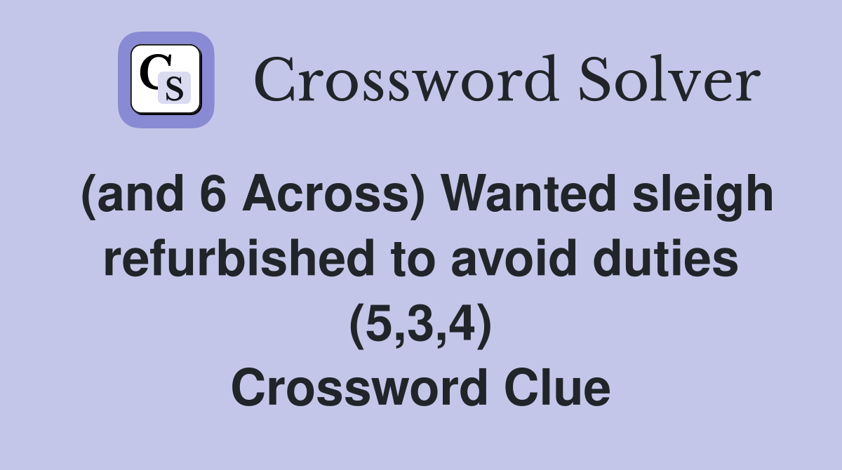(and 6 Across) Wanted sleigh refurbished to avoid duties (5,3,4) Crossword Clue