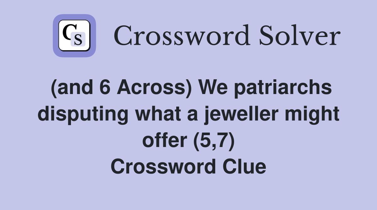 (and 6 Across) We patriarchs disputing what a jeweller might offer (5,7) Crossword Clue