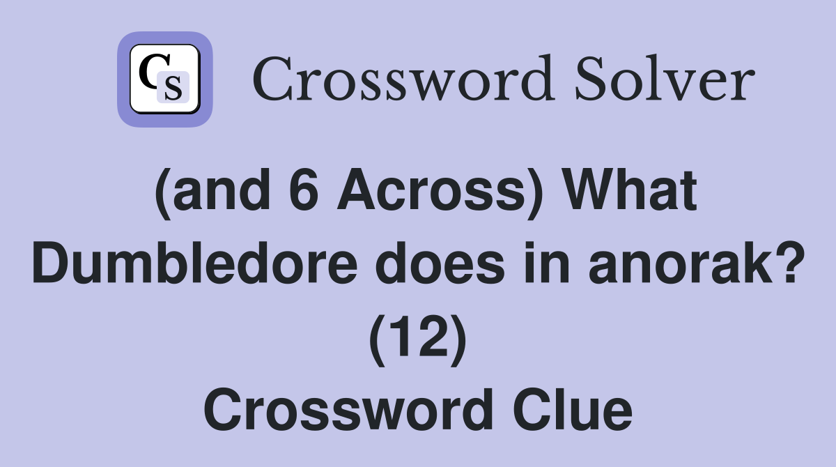 (and 6 Across) What Dumbledore does in anorak? (12) Crossword Clue