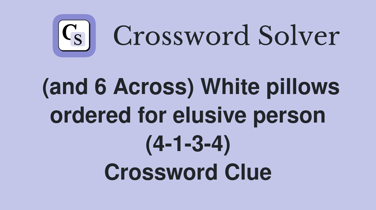 (and 6 Across) White pillows ordered for elusive person (4-1-3-4) Crossword Clue