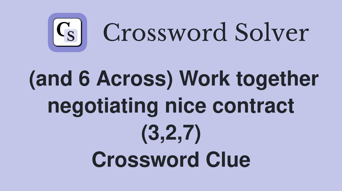 (and 6 Across) Work together negotiating nice contract (3,2,7) Crossword Clue