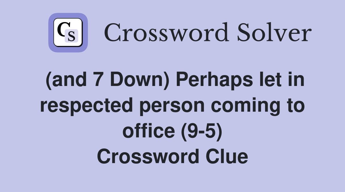 (and 7 Down) Perhaps let in respected person coming to office (9-5) Crossword Clue