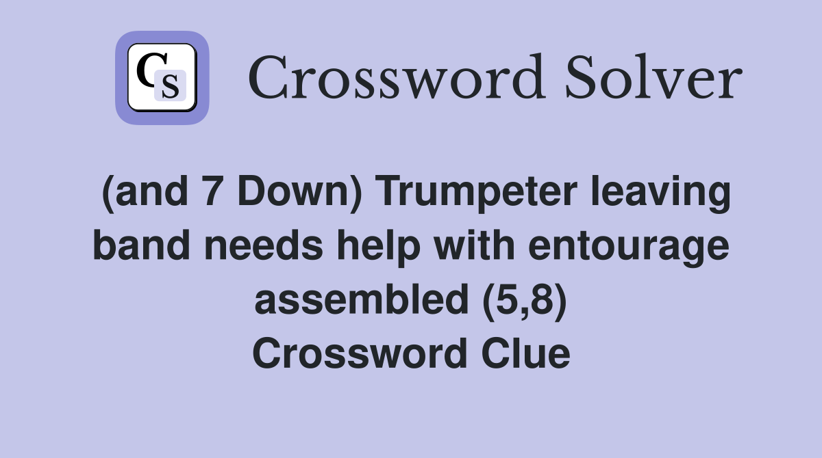 (and 7 Down) Trumpeter leaving band needs help with entourage assembled (5,8) Crossword Clue