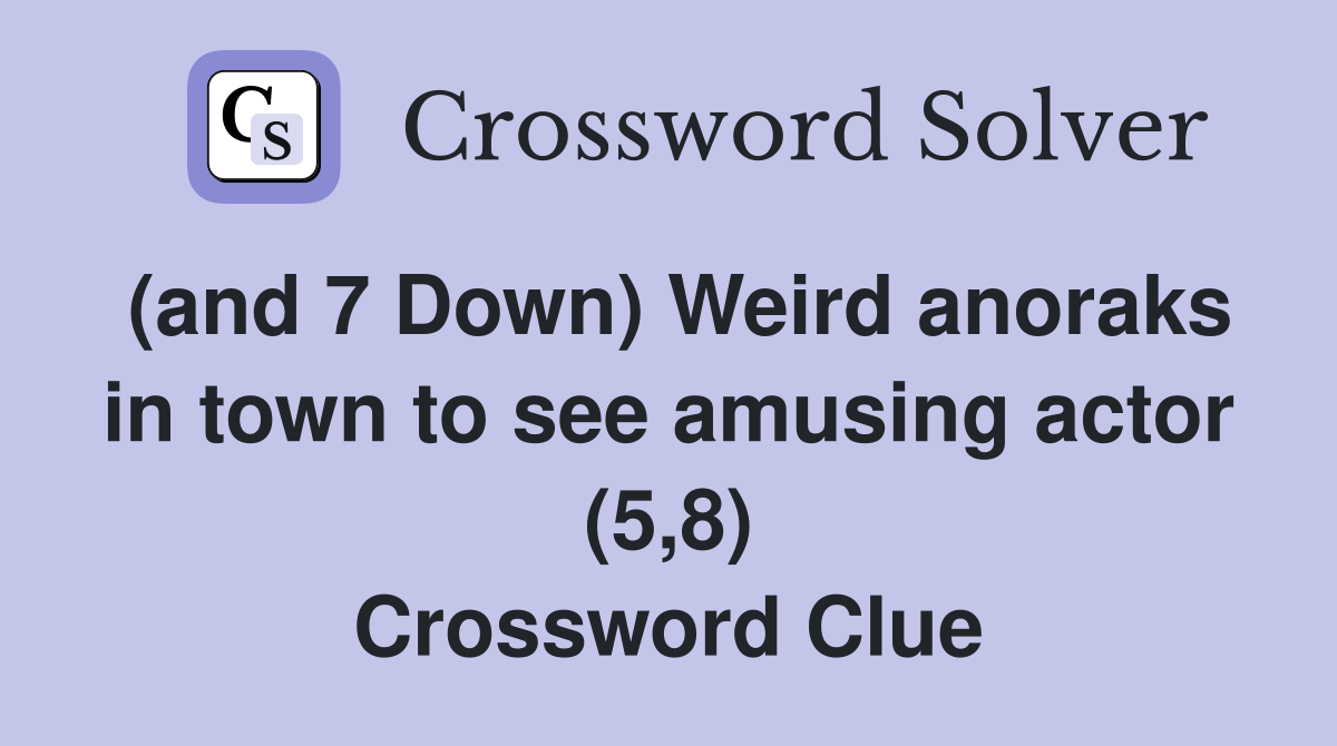 (and 7 Down) Weird anoraks in town to see amusing actor (5,8) Crossword Clue