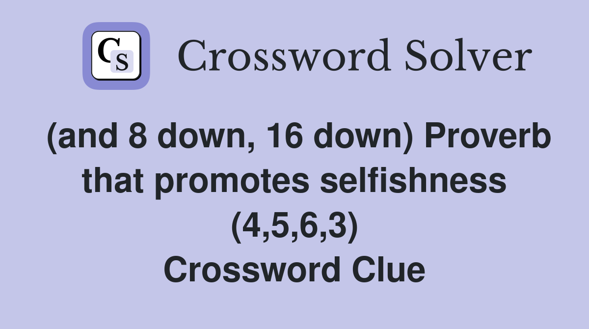 (and 8 down, 16 down) Proverb that promotes selfishness (4,5,6,3) Crossword Clue