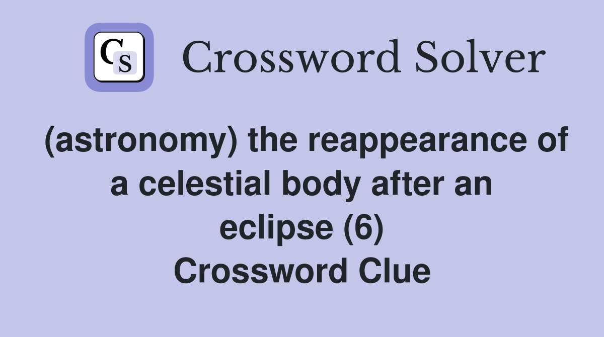 (astronomy) the reappearance of a celestial body after an eclipse (6) Crossword Clue