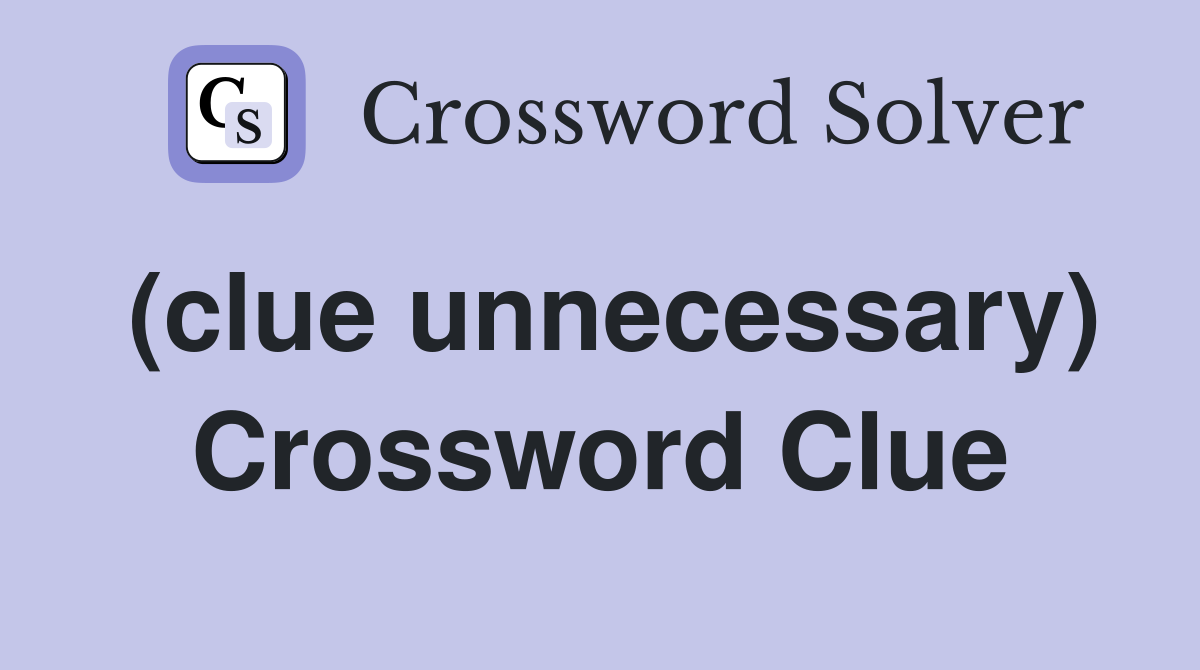 (clue unnecessary) Crossword Clue