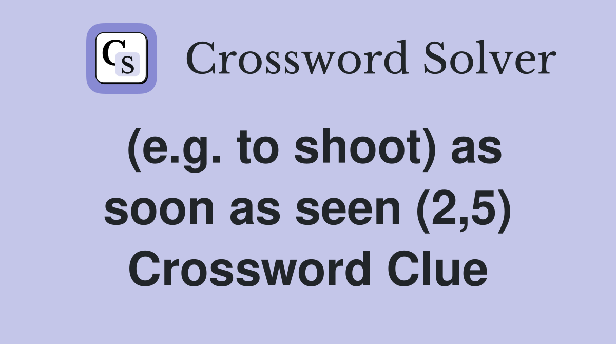 (e.g. to shoot) as soon as seen (2,5) Crossword Clue