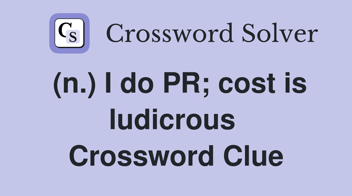 (n.) I do PR; cost is ludicrous  Crossword Clue