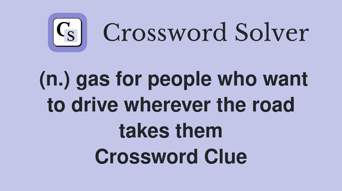 (n.) gas for people who want to drive wherever the road takes them Crossword Clue