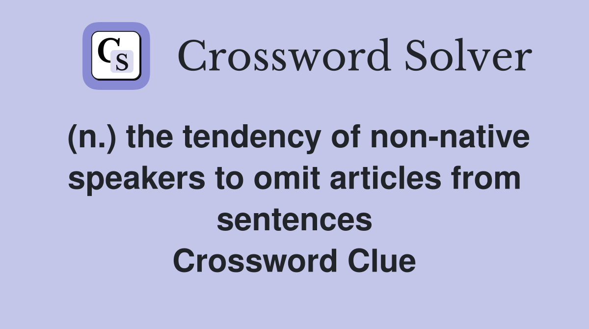 (n.) the tendency of non-native speakers to omit articles from sentences Crossword Clue