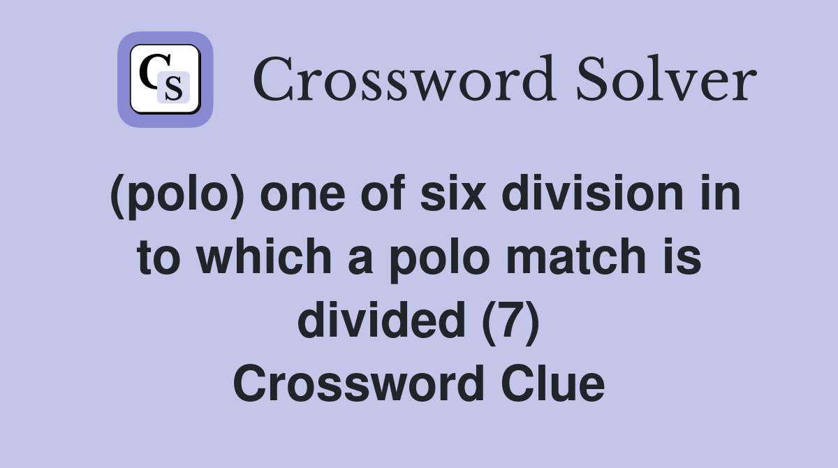 (polo) one of six division in to which a polo match is divided (7) Crossword Clue
