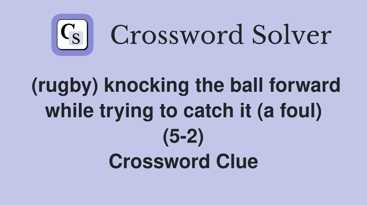 (rugby) knocking the ball forward while trying to catch it (a foul) (5-2) Crossword Clue