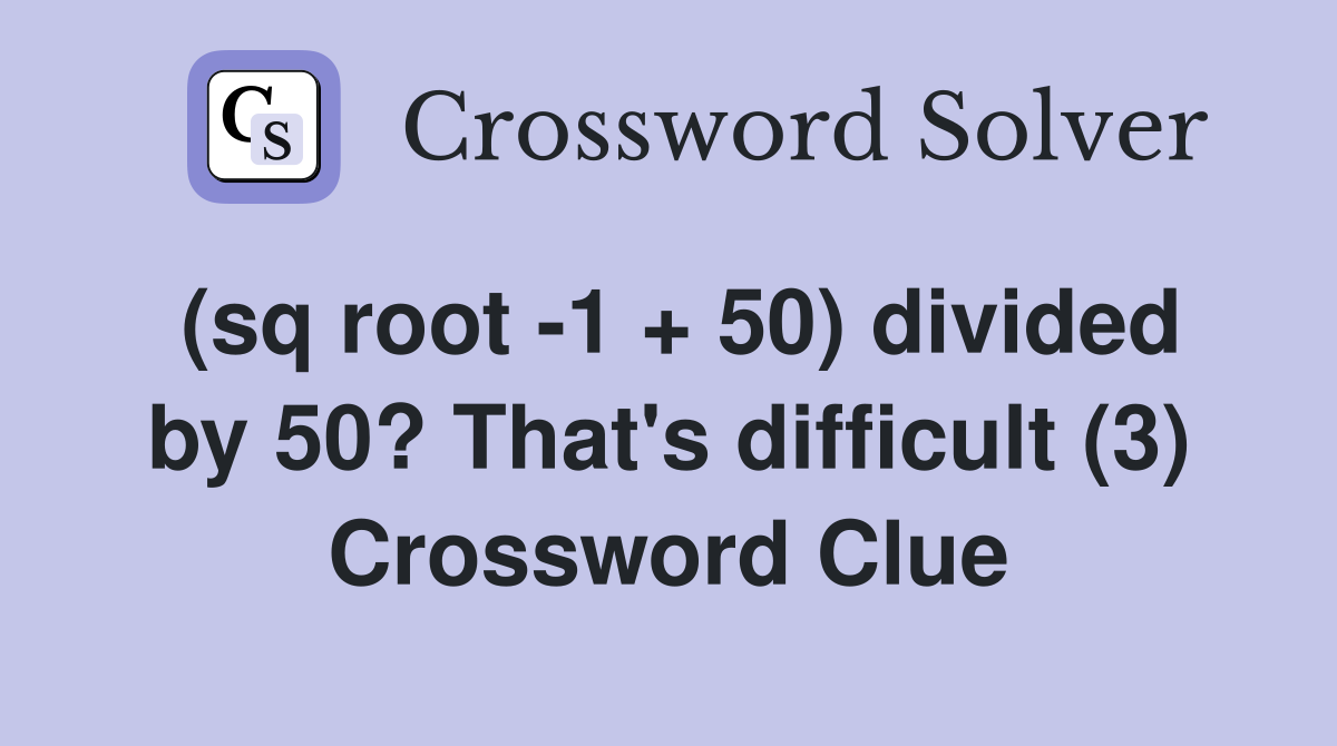 (sq root -1 + 50) divided by 50? That's difficult (3) Crossword Clue