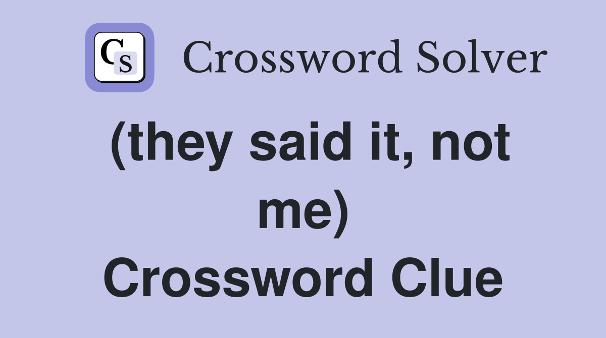 (they said it, not me) Crossword Clue