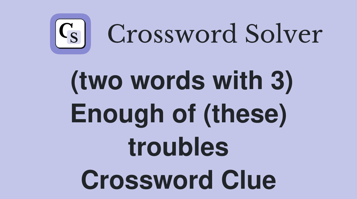 (two words with 3) Enough of (these) troubles Crossword Clue