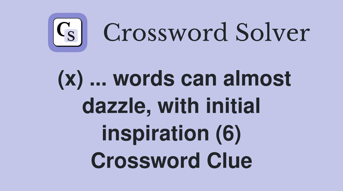 (x) ... words can almost dazzle, with initial inspiration (6) Crossword Clue