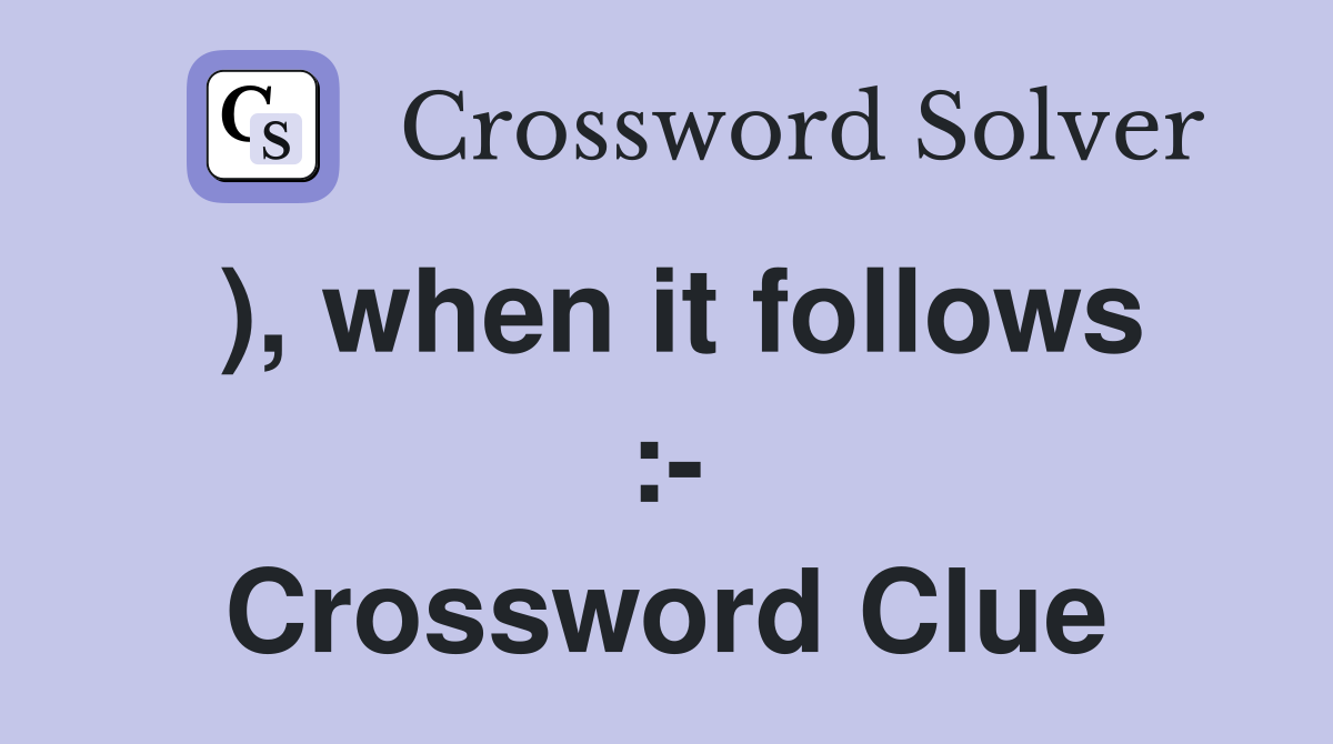 ), when it follows :- Crossword Clue