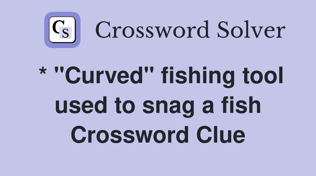 * "Curved" fishing tool used to snag a fish Crossword Clue