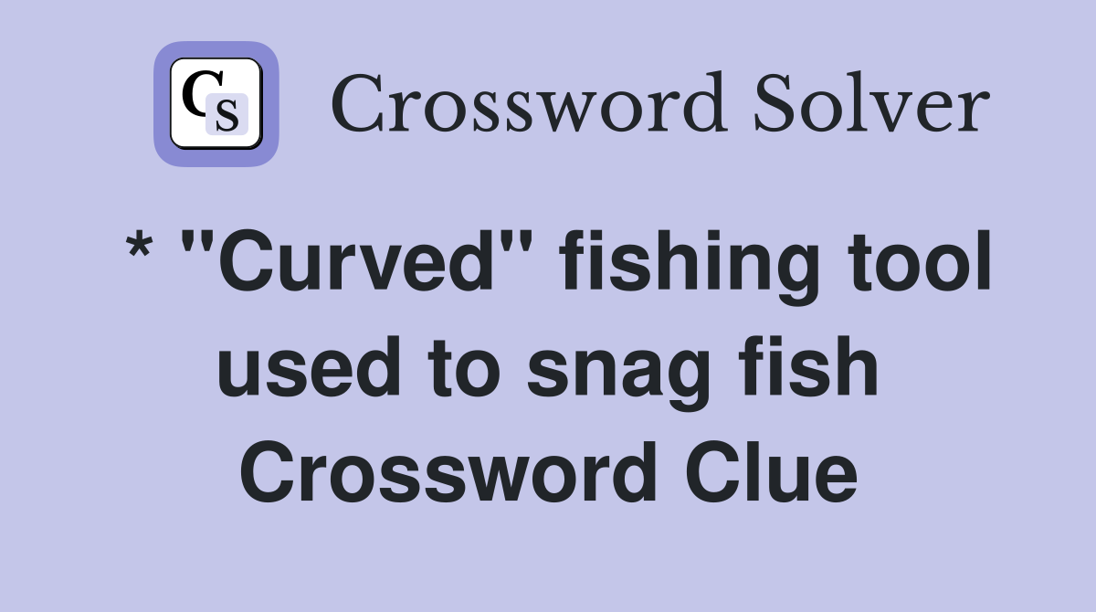 * "Curved" fishing tool used to snag fish Crossword Clue