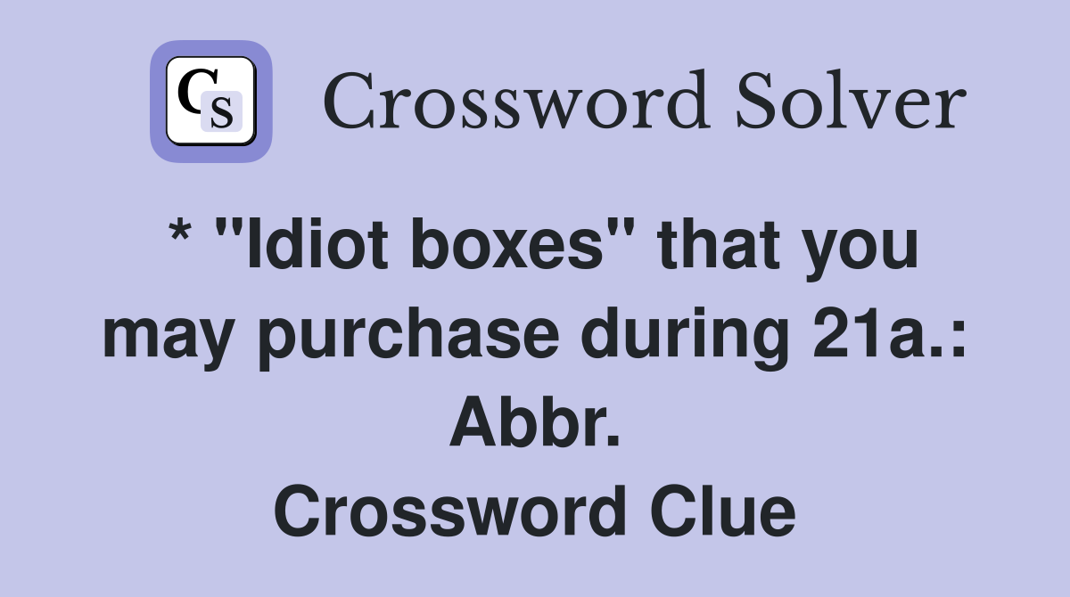 * "Idiot boxes" that you may purchase during 21a.: Abbr. Crossword Clue