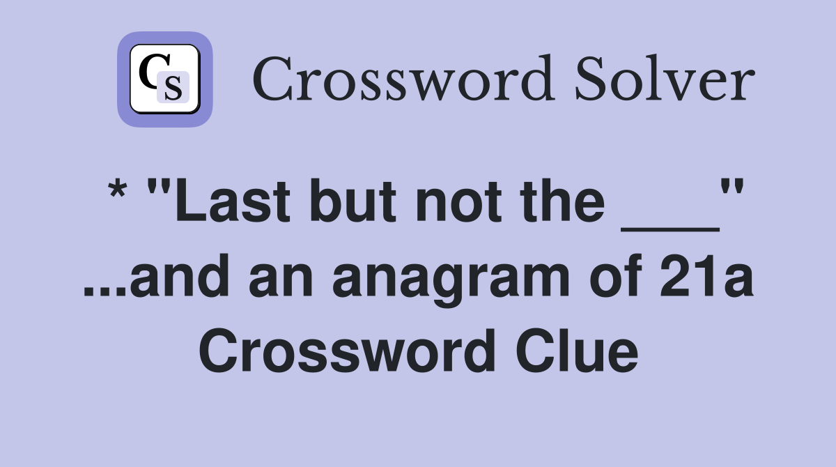 * "Last but not the ___" ...and an anagram of 21a Crossword Clue