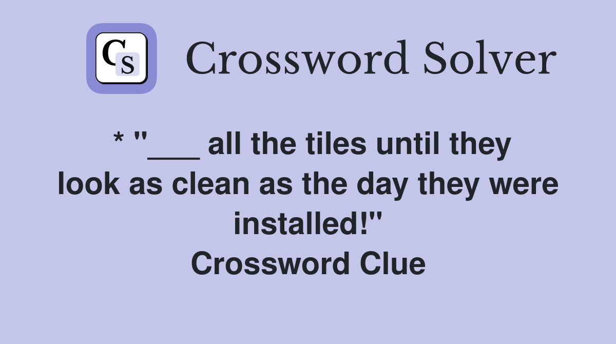 * "___ all the tiles until they look as clean as the day they were installed!" Crossword Clue