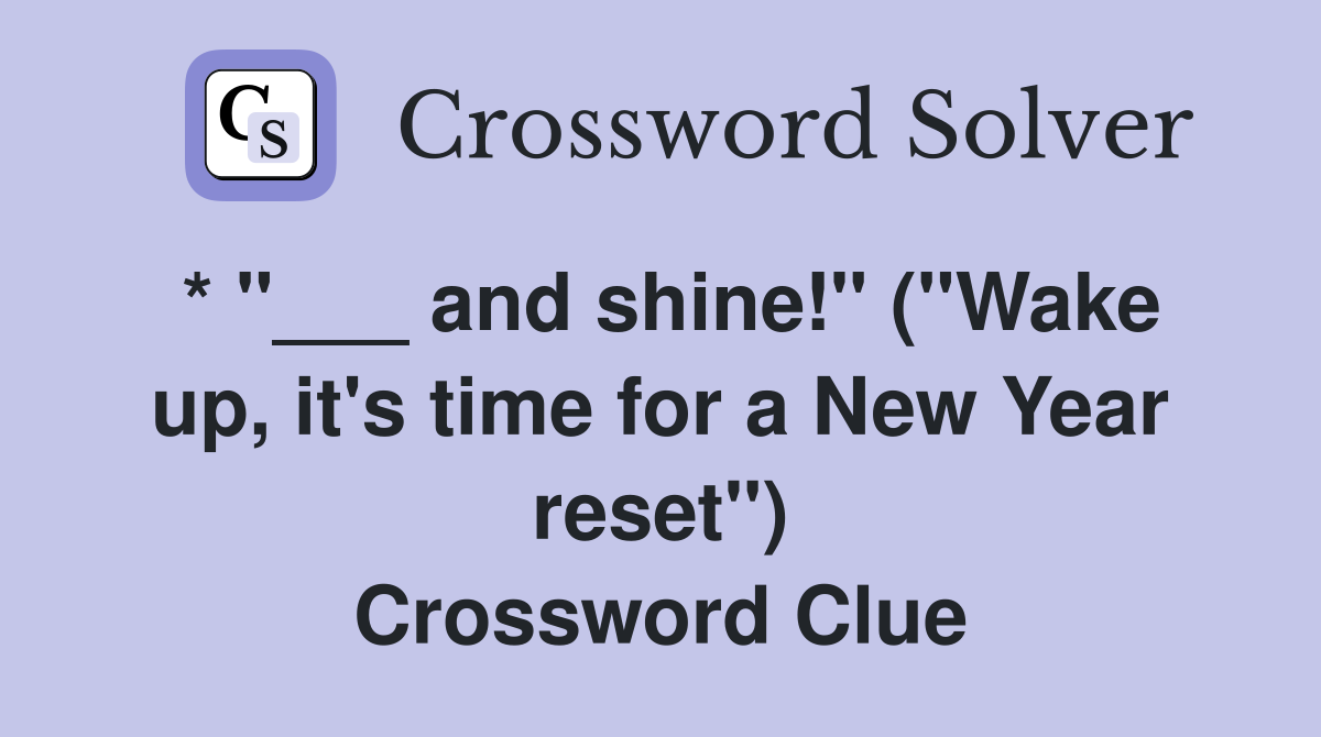 * "___ and shine!" ("Wake up, it's time for a New Year reset") Crossword Clue