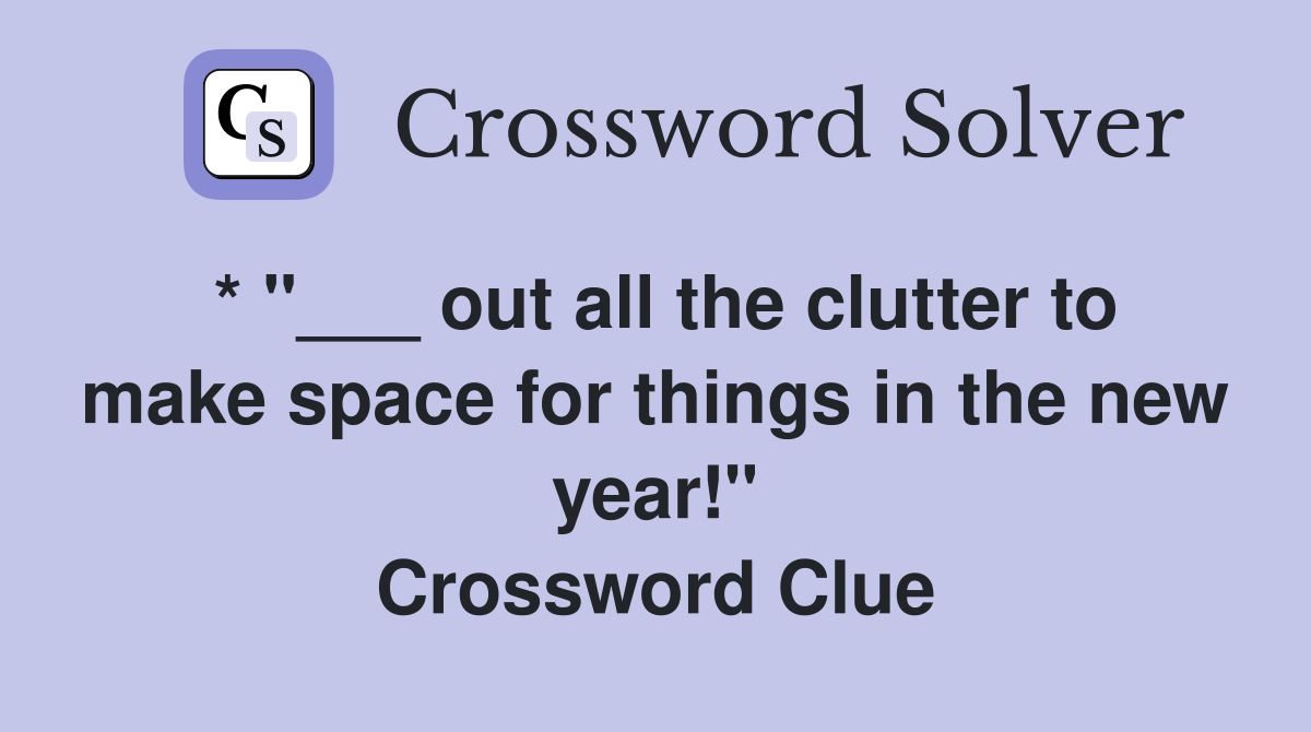 * "___ out all the clutter to make space for things in the new year!" Crossword Clue